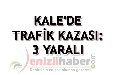 KALE’DE TRAFİK KAZASI: 3 YARALI