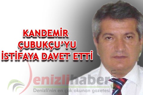 KANDEMİR ÇUBUKÇU’YU İSTİFAYA DAVET ETTİ