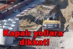 Kapalı yollara dikkat!