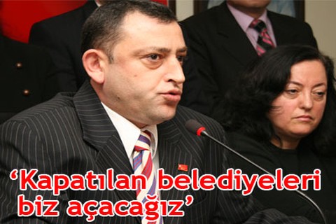 “Kapatılan belediyeleri biz açacağız”