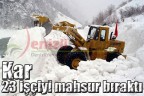 Kar, 23 işçiyi mahsur aldı
