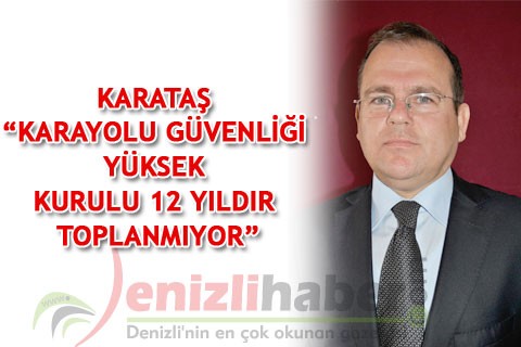 KARATAŞ “KARAYOLU GÜVENLİĞİ YÜKSEK KURULU 12 YILDIR TOPLANMIYOR”