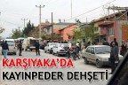 KARŞIYAKA’DA KAYINPEDER DEHŞETİ