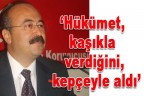 “Kaşıkla verdiğini, kepçeyle aldı”