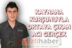 KAYNANA KURŞUNUYLA ORTAYA ÇIKAN ACI GERÇEK