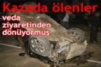 Kazada ölenler veda ziyaretinden dönüyormuş