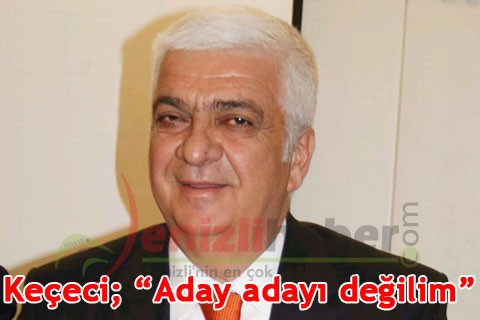Keçeci; “Aday adayı değilim”