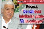 Keçeci, ”Denizli’deki fabrikalar yüzde 50 ile çalışıyor”