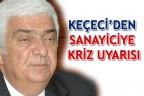 KEÇECİ’DEN SANAYİCİYE KRİZ UYARISI