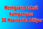 Kentgaz’ın kampanyası 30 Haziran’da bitiyor