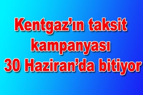 Kentgaz’ın kampanyası 30 Haziran’da bitiyor