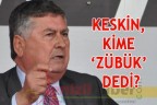 Keskin, kime ‘zübük’ dedi?