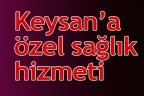 Keysan’a özel sağlık hizmeti