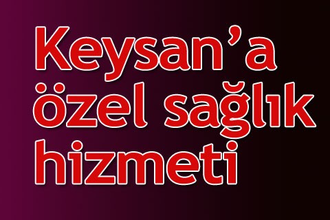 Keysan’a özel sağlık hizmeti