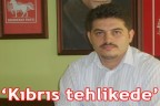 “Kıbrıs tehlikede”