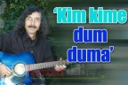 “Kim kime dum duma”