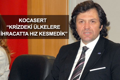 KOCASERT “KRİZDEKİ ÜLKELERE İHRACATTA HIZ KESMEDİK”