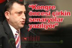 “Kongre öncesi çirkin senaryolar yazılıyor”