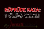 KÖPRÜDE KAZA: 1 ÖLÜ-5 YARALI