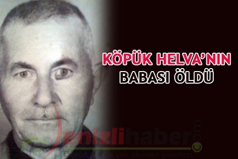 KÖPÜK HELVA’NIN BABASI ÖLDÜ