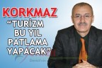 KORKMAZ “TURİZM BU YIL PATLAMA YAPACAK”