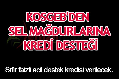 KOSGEB’DEN SEL MAĞDURLARINA KREDİ DESTEĞİ