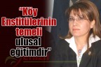 “Köy Enstitülerinin temeli ulusal eğitimdir”