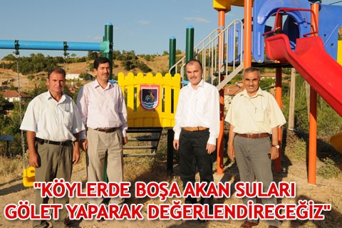 KÖYLERDE BOŞA AKAN SULARI GÖLET YAPARAK DEĞERLENDİRECEĞİZ