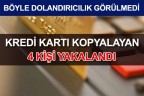 KREDİ KARTI KOPYALAYAN 4 KİŞİ YAKALANDI