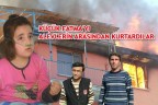 KÜÇÜK FATMA’YI ALEVLERİN ARASINDAN KURTARDILAR