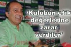 “Kulübün etik değerlerine zarar verdiler”