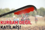 KURBAN DEĞİL KATİLMİŞ!