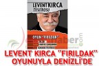 LEVENT KIRCA ‘FIRILDAK’ OYUNUYLA DENİZLİ’DE