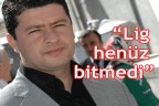“Lig henüz bitmedi”