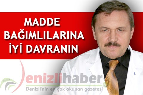 MADDE BAĞIMLILARINA İYİ DAVRANIN