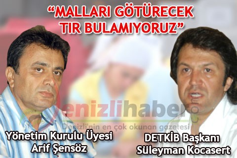 “MALLARI GÖTÜRECEK TIR BULAMIYORUZ”