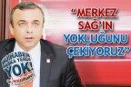 “MERKEZ SAĞ’IN YOKLUĞUNU ÇEKİYORUZ”