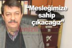 “Mesleğimize sahip çıkacağız”