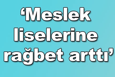 “Meslek liselerine rağbet arttı”