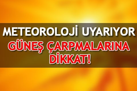 METEOROLOJİ UYARIYOR GÜNEŞ ÇARPMALARINA DİKKAT!