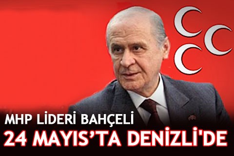 MHP LİDERİ BAHÇELİ, 24 MAYIS’TA DENİZLİ’DE