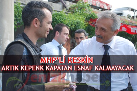 MHP’Lİ KESKİN “ARTIK KEPENK KAPATAN ESNAF KALMAYACAK”