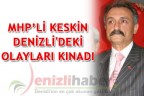 MHP’Lİ KESKİN DENİZLİ’DEKİ OLAYLARI KINADI