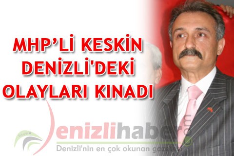 MHP’Lİ KESKİN DENİZLİ’DEKİ OLAYLARI KINADI