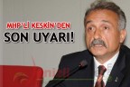 MHP’Lİ KESKİN’DEN SON UYARI!