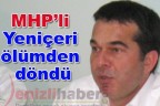 MHP’li Yeniçeri ölümden döndü