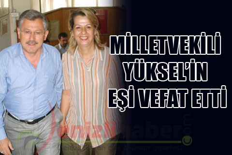 MİLLETVEKİLİ YÜKSEL’İN EŞİ VEFAT ETTİ