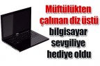 Müftülükten çalınan diz üstü bilgisayar sevgiliye hediye oldu