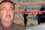 Muharip gaziler “YETER ARTIK” diyor