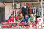 Muhtarın uygulaması çözüm mü, sorun mu?